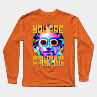 You Are Frying - Captioned (2)- Trippy Psychedelic Art Long Sleeve T-Shirt